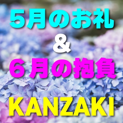 KANZAKI(ｶﾝｻﾞｷ) 『5月のお礼＆６月の抱負』