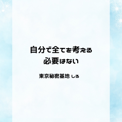 SHIRO(ｼﾛ) 自分で全てを考える必要はない
