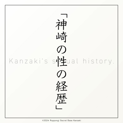KANZAKI(ｶﾝｻﾞｷ) Profile⑤｜神崎の性の経歴