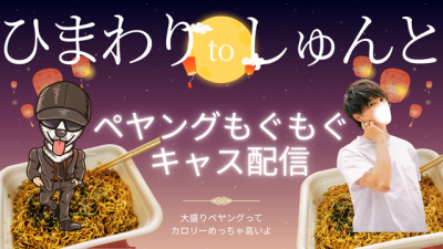 HIMAWARI(ﾋﾏﾜﾘ) シュントとツイキャス配信！　ペヤングもぐもぐキャス