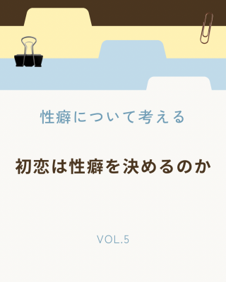 NAOYA(ﾅｵﾔ) 初恋は性癖を決めるのか　性癖について考える Vol.05