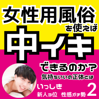 ISSHIKI(ｲｯｼｷ) 中イキ開発、女風で中イキはできるのか？(2/4)