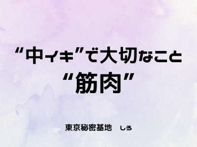 SHIRO(シロ) “中イキ”で大切なこと、“筋肉”