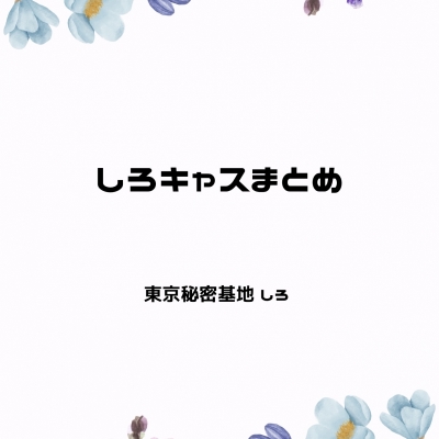 SHIRO(ｼﾛ) しろキャスまとめ