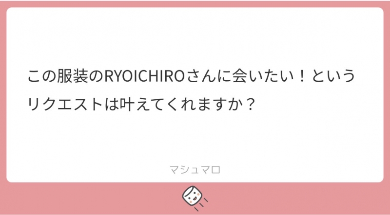 RYOICHIRO(ﾘｮｳｲﾁﾛｳ) 服装リクエスト