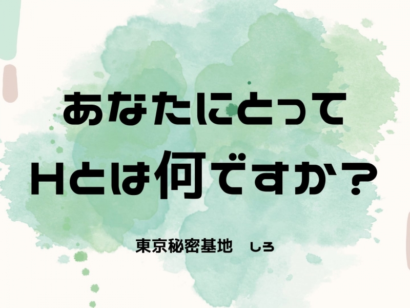 SHIRO(ｼﾛ) あなたにとってHとは何ですか？