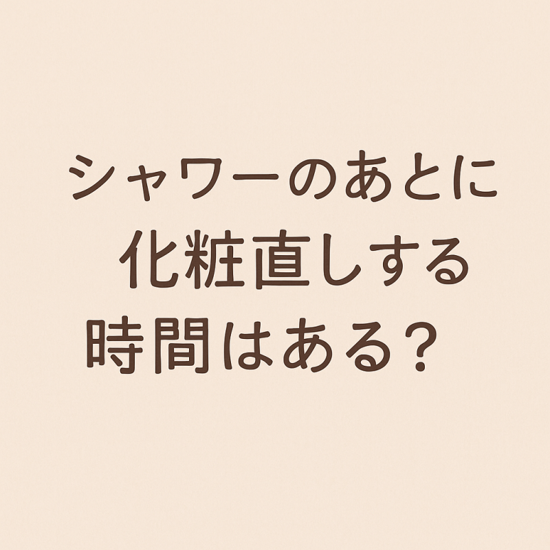 YUDAI(ユウダイ) シャワーのあとに化粧直しする時間はある?