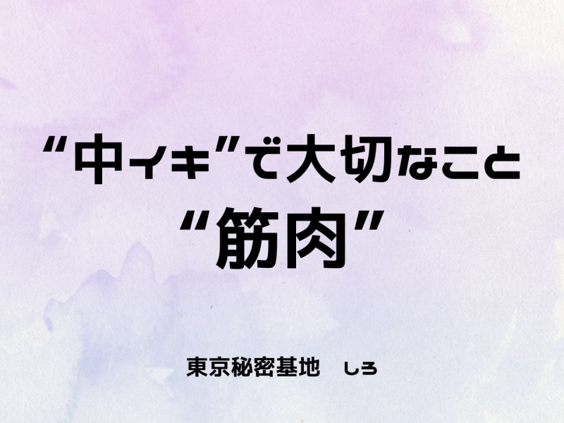 SHIRO(シロ) “中イキ”で大切なこと、“筋肉”