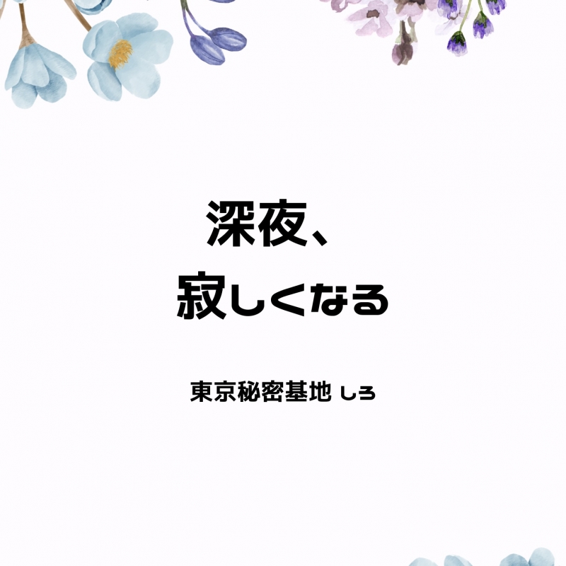 SHIRO(ｼﾛ) 深夜、寂しくなる