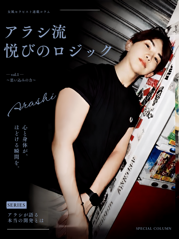 ARASHI(ｱﾗｼ) 【アラシ流・悦びのロジック】vol.1 〜思い込みの力〜