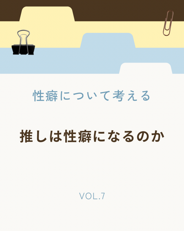 NAOYA(ﾅｵﾔ) 推しは性癖になるのか　性癖について考える Vol.07